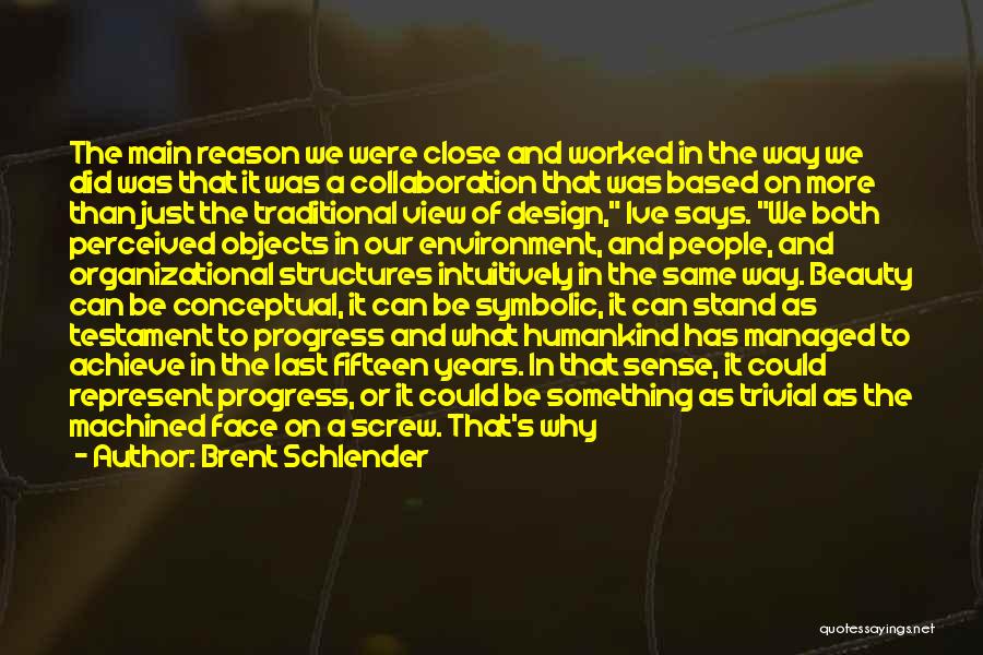 Brent Schlender Quotes: The Main Reason We Were Close And Worked In The Way We Did Was That It Was A Collaboration That