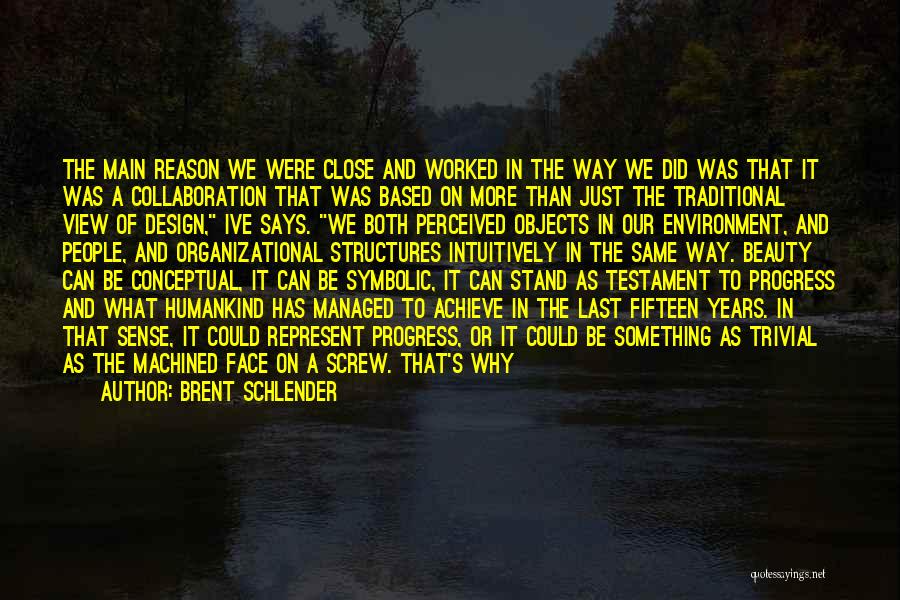 Brent Schlender Quotes: The Main Reason We Were Close And Worked In The Way We Did Was That It Was A Collaboration That