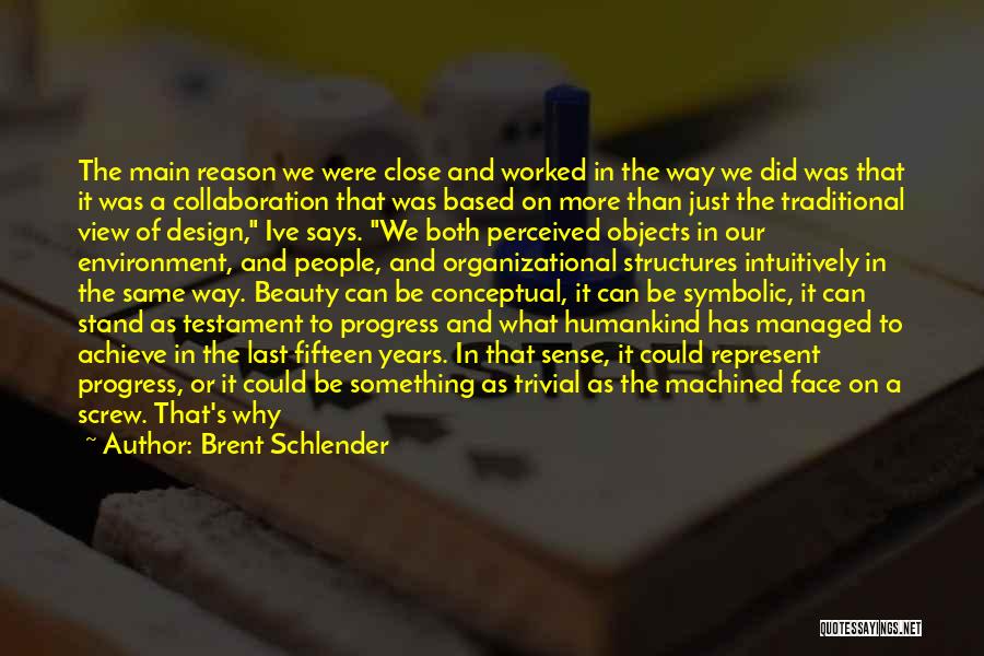 Brent Schlender Quotes: The Main Reason We Were Close And Worked In The Way We Did Was That It Was A Collaboration That