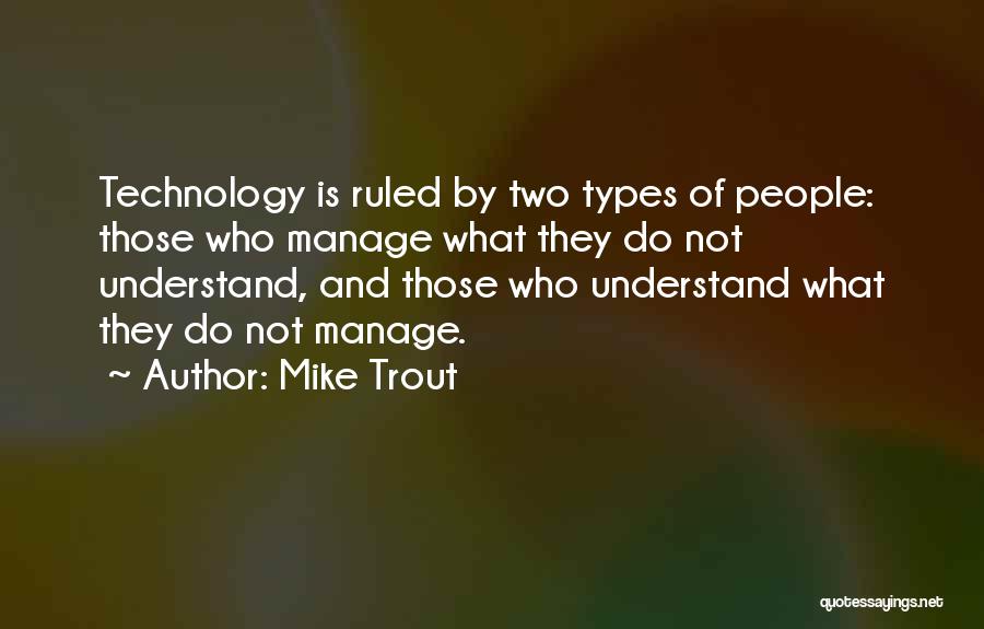 Mike Trout Quotes: Technology Is Ruled By Two Types Of People: Those Who Manage What They Do Not Understand, And Those Who Understand