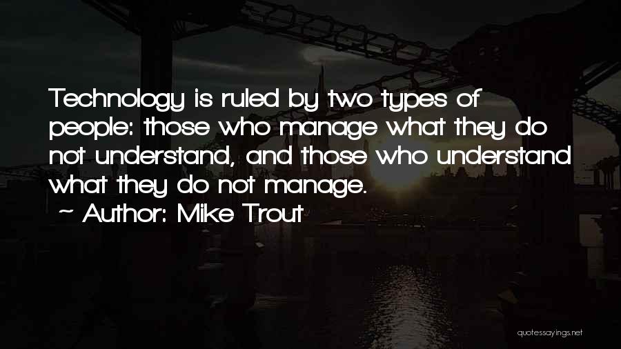 Mike Trout Quotes: Technology Is Ruled By Two Types Of People: Those Who Manage What They Do Not Understand, And Those Who Understand