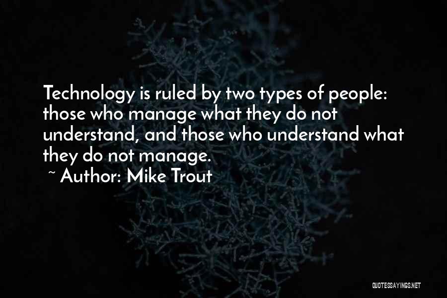 Mike Trout Quotes: Technology Is Ruled By Two Types Of People: Those Who Manage What They Do Not Understand, And Those Who Understand