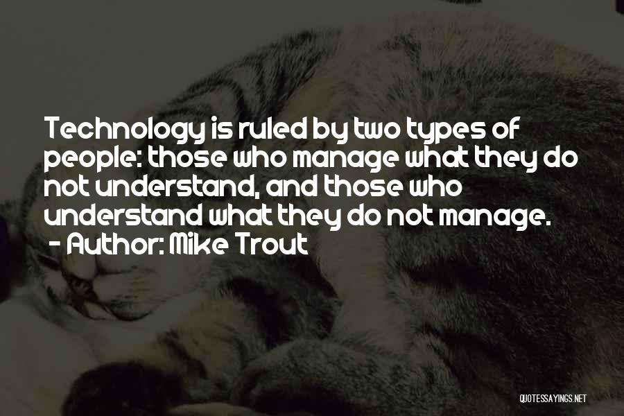 Mike Trout Quotes: Technology Is Ruled By Two Types Of People: Those Who Manage What They Do Not Understand, And Those Who Understand