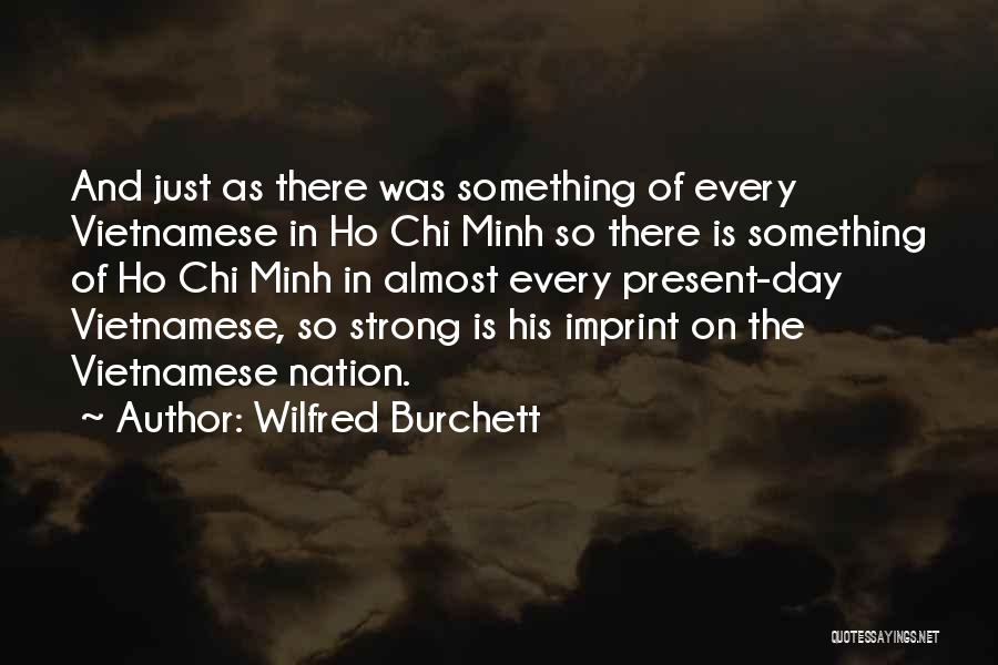 Wilfred Burchett Quotes: And Just As There Was Something Of Every Vietnamese In Ho Chi Minh So There Is Something Of Ho Chi