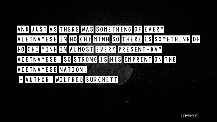 Wilfred Burchett Quotes: And Just As There Was Something Of Every Vietnamese In Ho Chi Minh So There Is Something Of Ho Chi