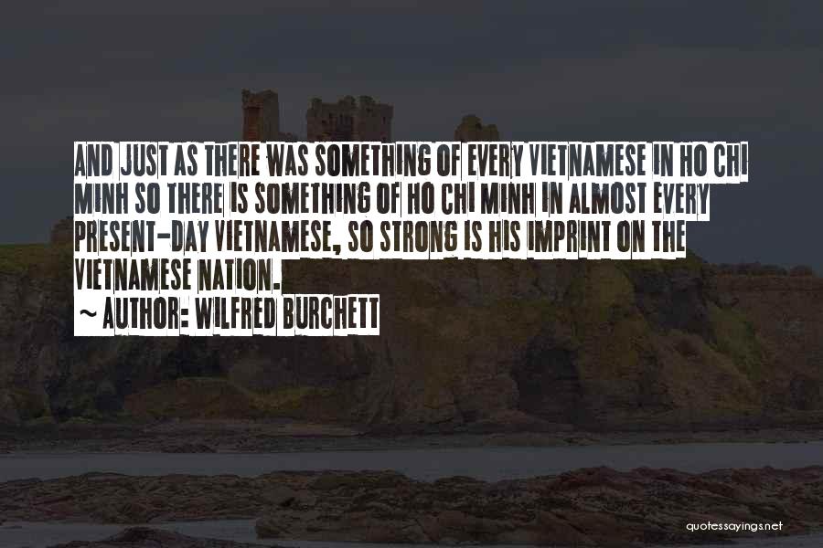 Wilfred Burchett Quotes: And Just As There Was Something Of Every Vietnamese In Ho Chi Minh So There Is Something Of Ho Chi