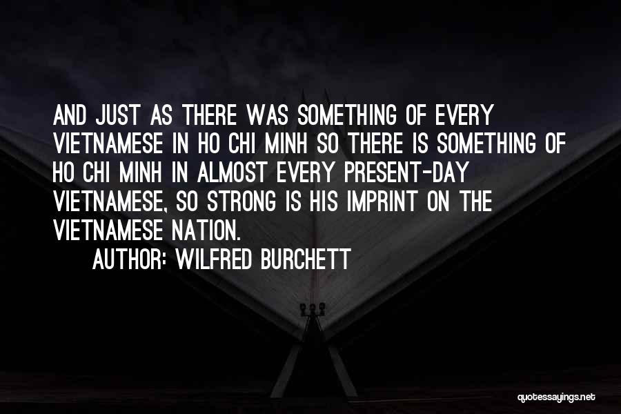 Wilfred Burchett Quotes: And Just As There Was Something Of Every Vietnamese In Ho Chi Minh So There Is Something Of Ho Chi