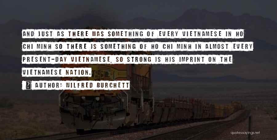 Wilfred Burchett Quotes: And Just As There Was Something Of Every Vietnamese In Ho Chi Minh So There Is Something Of Ho Chi