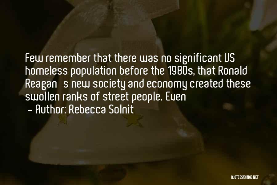Rebecca Solnit Quotes: Few Remember That There Was No Significant Us Homeless Population Before The 1980s, That Ronald Reagan's New Society And Economy