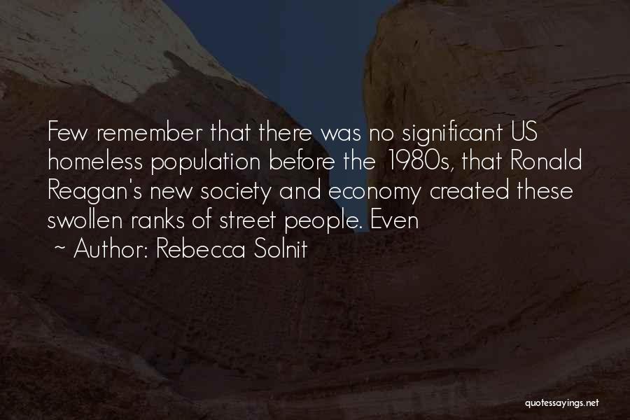 Rebecca Solnit Quotes: Few Remember That There Was No Significant Us Homeless Population Before The 1980s, That Ronald Reagan's New Society And Economy
