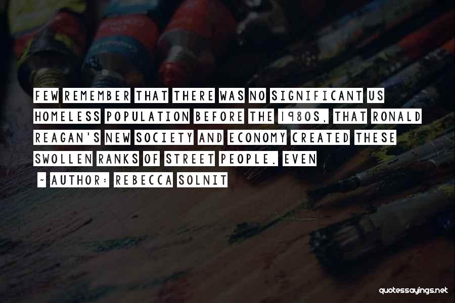 Rebecca Solnit Quotes: Few Remember That There Was No Significant Us Homeless Population Before The 1980s, That Ronald Reagan's New Society And Economy