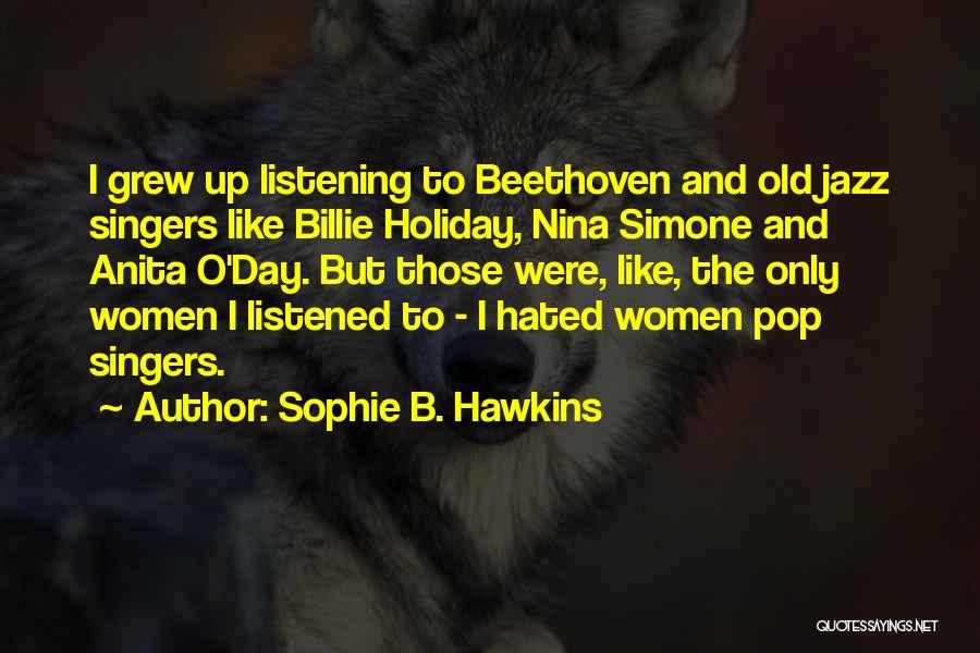 Sophie B. Hawkins Quotes: I Grew Up Listening To Beethoven And Old Jazz Singers Like Billie Holiday, Nina Simone And Anita O'day. But Those