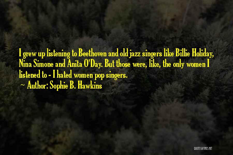 Sophie B. Hawkins Quotes: I Grew Up Listening To Beethoven And Old Jazz Singers Like Billie Holiday, Nina Simone And Anita O'day. But Those