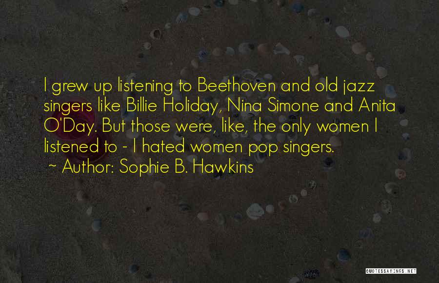 Sophie B. Hawkins Quotes: I Grew Up Listening To Beethoven And Old Jazz Singers Like Billie Holiday, Nina Simone And Anita O'day. But Those