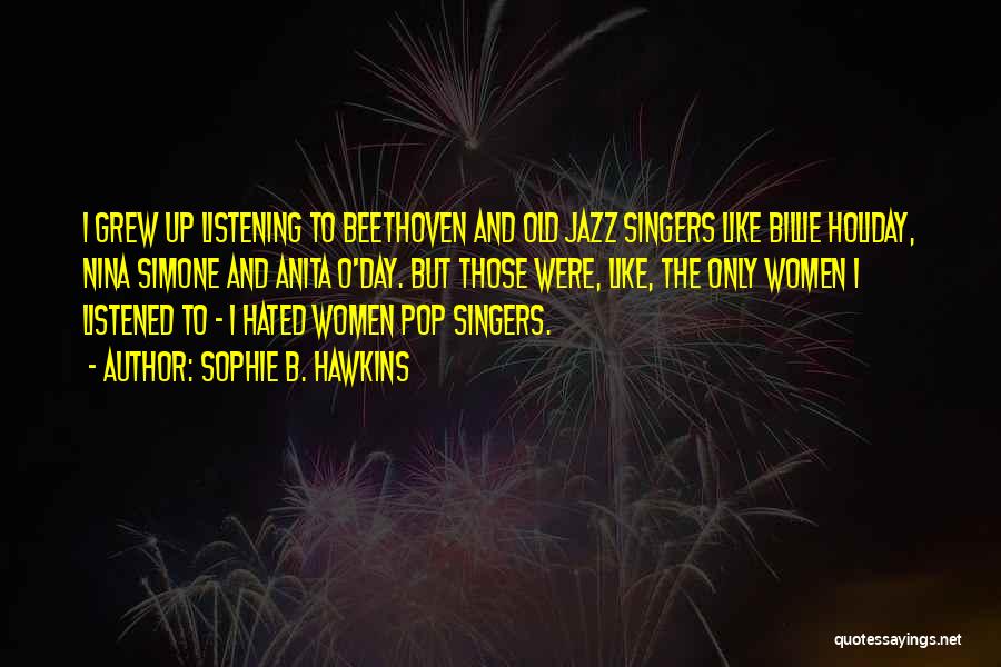 Sophie B. Hawkins Quotes: I Grew Up Listening To Beethoven And Old Jazz Singers Like Billie Holiday, Nina Simone And Anita O'day. But Those
