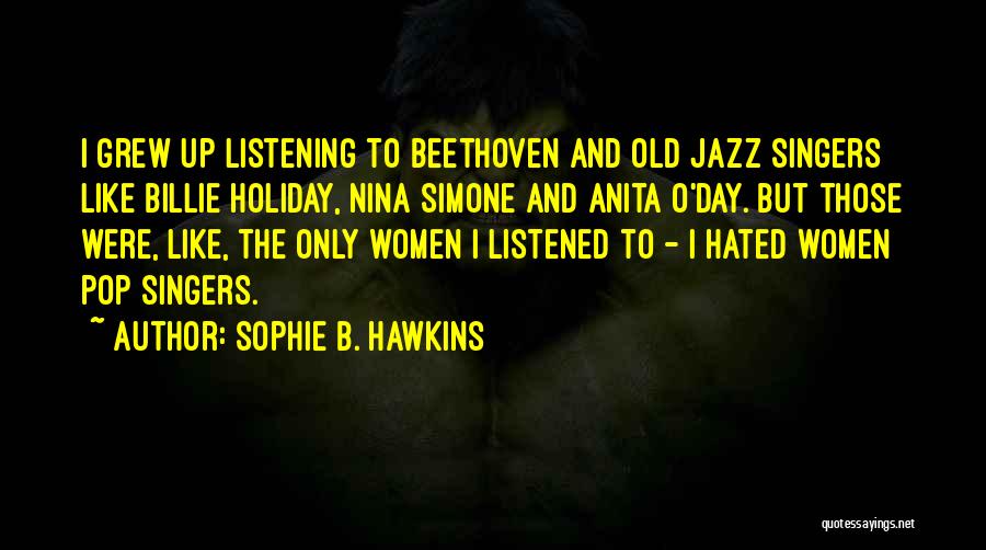 Sophie B. Hawkins Quotes: I Grew Up Listening To Beethoven And Old Jazz Singers Like Billie Holiday, Nina Simone And Anita O'day. But Those