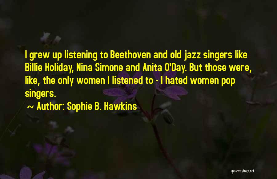 Sophie B. Hawkins Quotes: I Grew Up Listening To Beethoven And Old Jazz Singers Like Billie Holiday, Nina Simone And Anita O'day. But Those