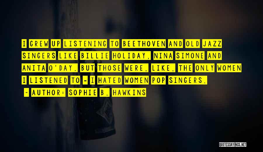 Sophie B. Hawkins Quotes: I Grew Up Listening To Beethoven And Old Jazz Singers Like Billie Holiday, Nina Simone And Anita O'day. But Those