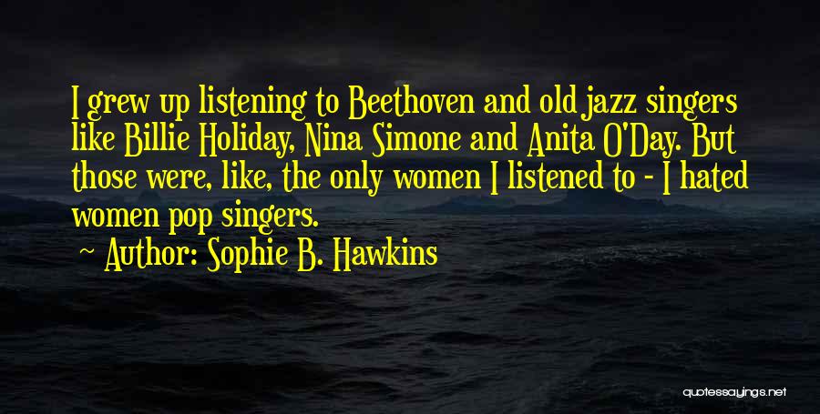 Sophie B. Hawkins Quotes: I Grew Up Listening To Beethoven And Old Jazz Singers Like Billie Holiday, Nina Simone And Anita O'day. But Those