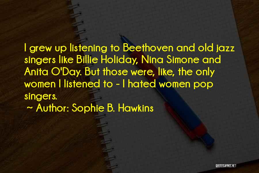 Sophie B. Hawkins Quotes: I Grew Up Listening To Beethoven And Old Jazz Singers Like Billie Holiday, Nina Simone And Anita O'day. But Those