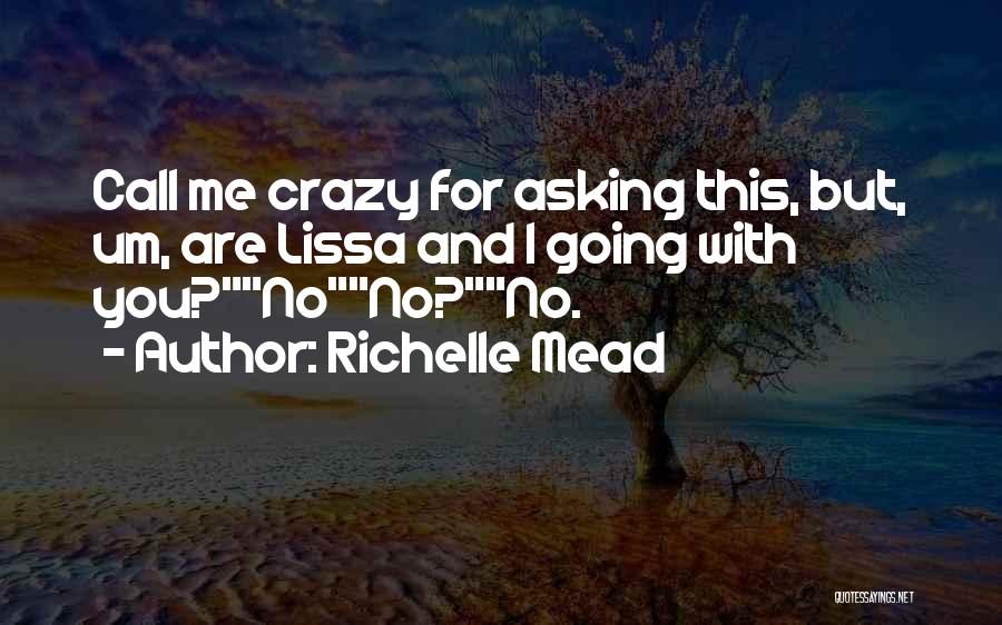 Richelle Mead Quotes: Call Me Crazy For Asking This, But, Um, Are Lissa And I Going With You?nono?no.