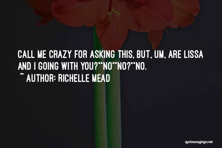 Richelle Mead Quotes: Call Me Crazy For Asking This, But, Um, Are Lissa And I Going With You?nono?no.