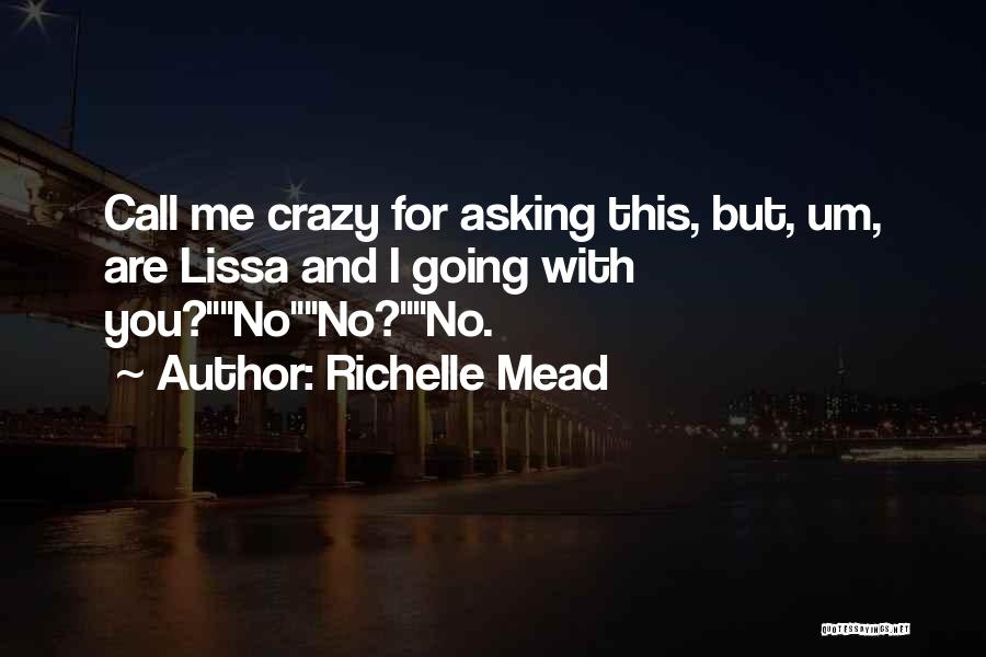 Richelle Mead Quotes: Call Me Crazy For Asking This, But, Um, Are Lissa And I Going With You?nono?no.