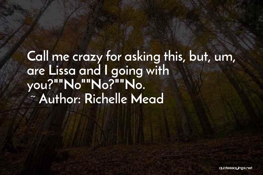 Richelle Mead Quotes: Call Me Crazy For Asking This, But, Um, Are Lissa And I Going With You?nono?no.