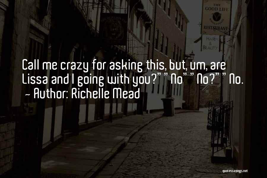 Richelle Mead Quotes: Call Me Crazy For Asking This, But, Um, Are Lissa And I Going With You?nono?no.