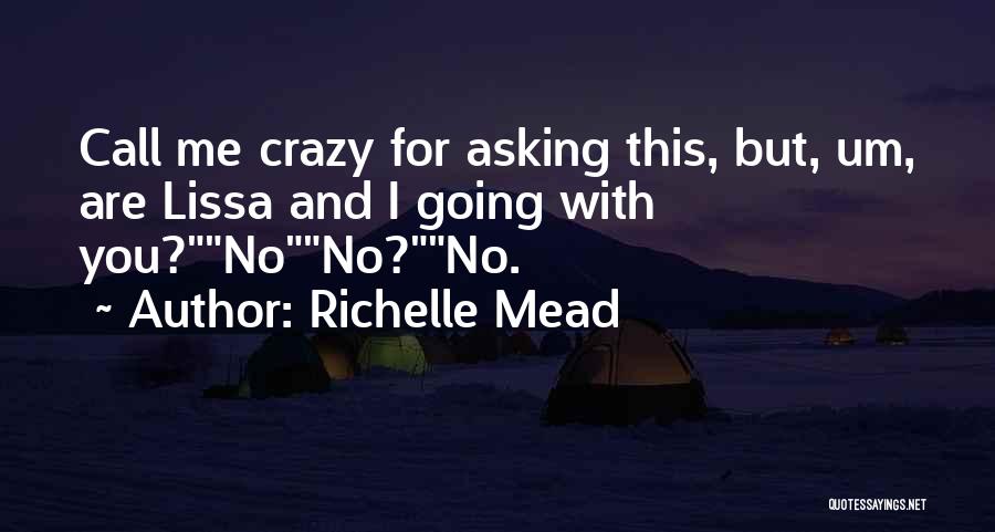 Richelle Mead Quotes: Call Me Crazy For Asking This, But, Um, Are Lissa And I Going With You?nono?no.