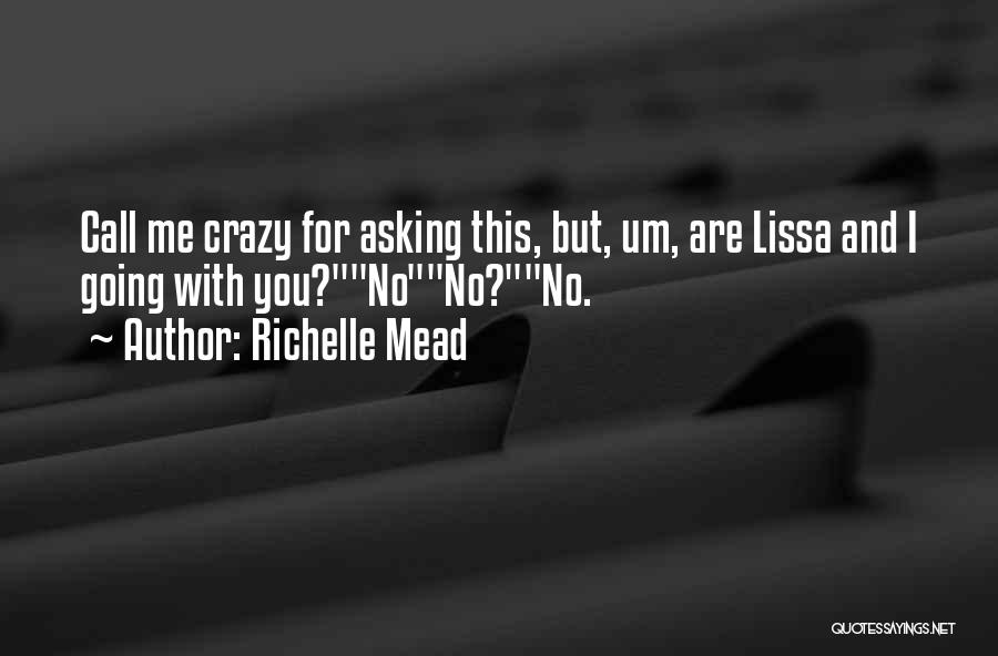 Richelle Mead Quotes: Call Me Crazy For Asking This, But, Um, Are Lissa And I Going With You?nono?no.