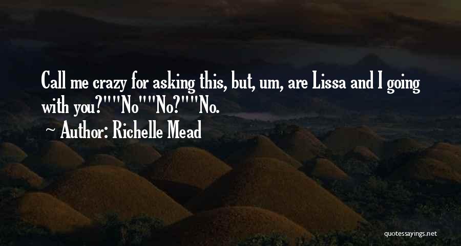 Richelle Mead Quotes: Call Me Crazy For Asking This, But, Um, Are Lissa And I Going With You?nono?no.