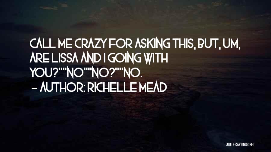 Richelle Mead Quotes: Call Me Crazy For Asking This, But, Um, Are Lissa And I Going With You?nono?no.