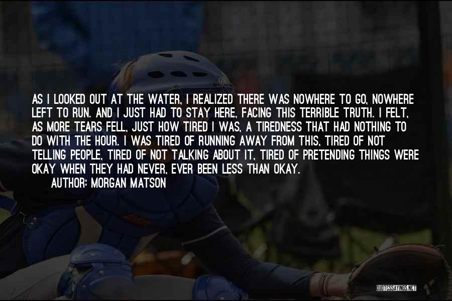 Morgan Matson Quotes: As I Looked Out At The Water, I Realized There Was Nowhere To Go, Nowhere Left To Run. And I