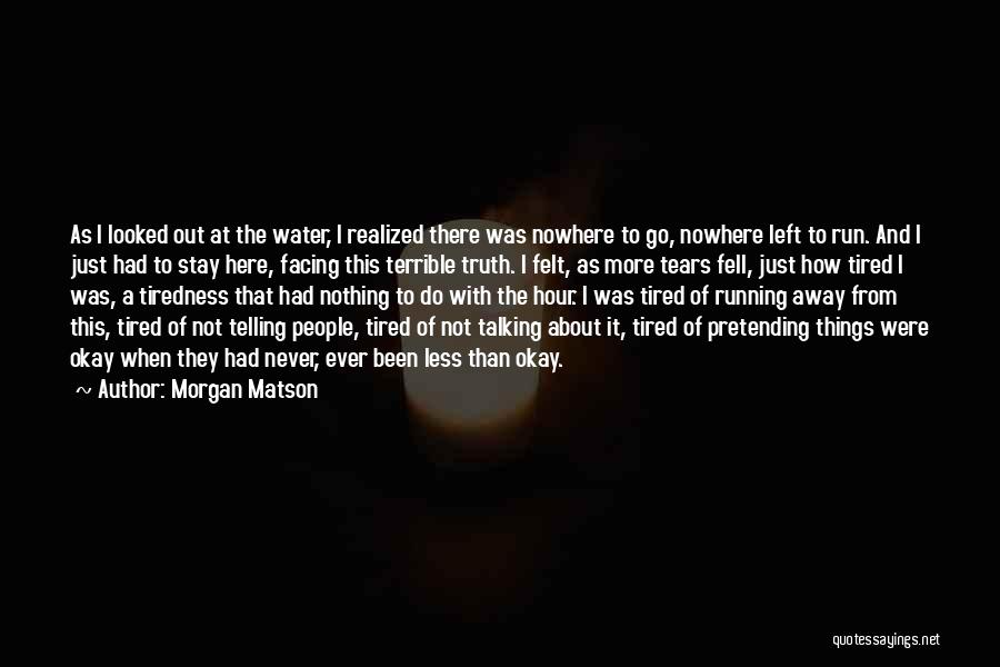 Morgan Matson Quotes: As I Looked Out At The Water, I Realized There Was Nowhere To Go, Nowhere Left To Run. And I