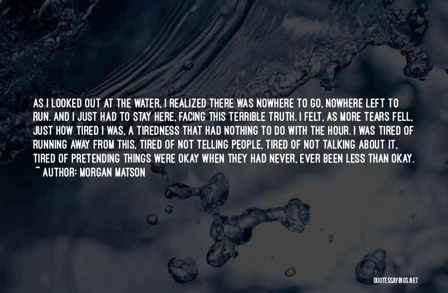 Morgan Matson Quotes: As I Looked Out At The Water, I Realized There Was Nowhere To Go, Nowhere Left To Run. And I