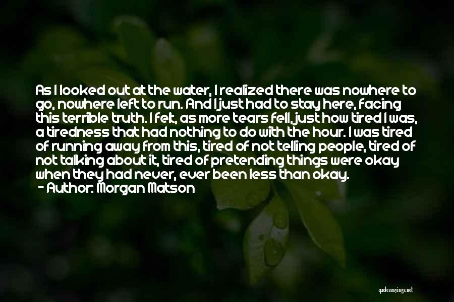 Morgan Matson Quotes: As I Looked Out At The Water, I Realized There Was Nowhere To Go, Nowhere Left To Run. And I