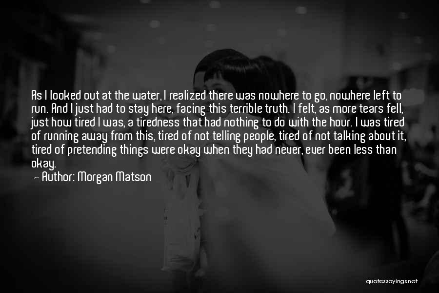 Morgan Matson Quotes: As I Looked Out At The Water, I Realized There Was Nowhere To Go, Nowhere Left To Run. And I