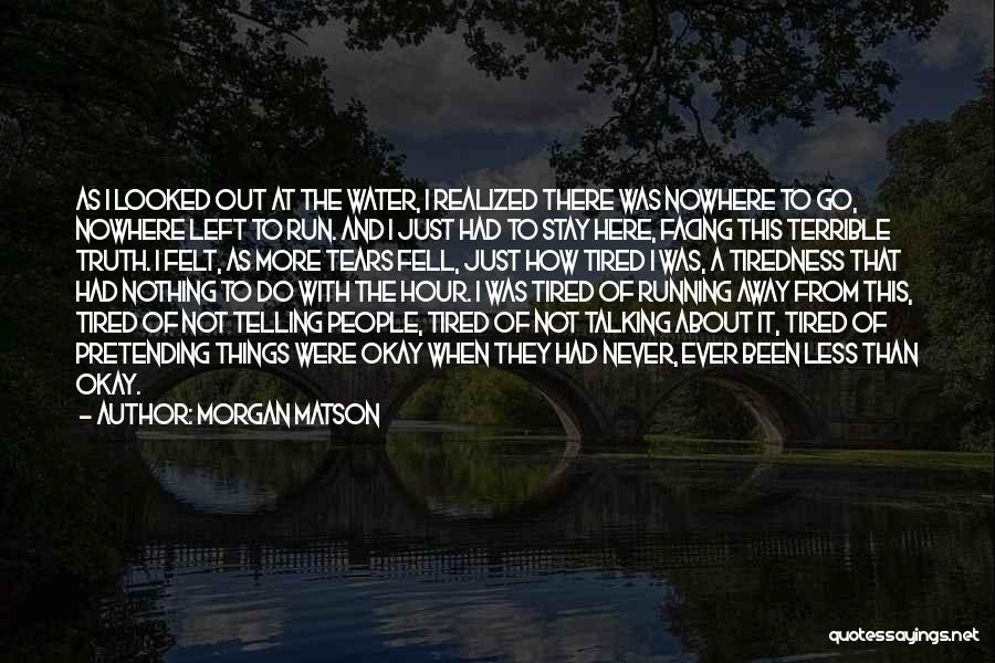 Morgan Matson Quotes: As I Looked Out At The Water, I Realized There Was Nowhere To Go, Nowhere Left To Run. And I