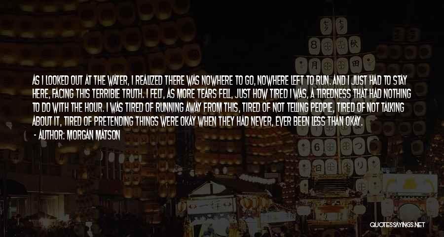 Morgan Matson Quotes: As I Looked Out At The Water, I Realized There Was Nowhere To Go, Nowhere Left To Run. And I