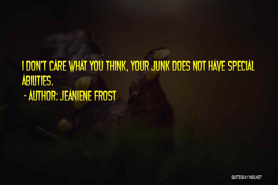 Jeaniene Frost Quotes: I Don't Care What You Think, Your Junk Does Not Have Special Abilities.