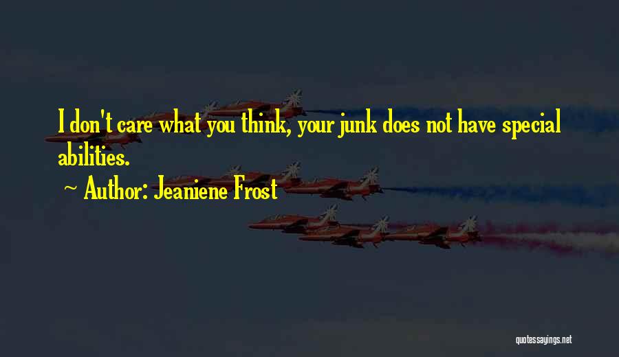 Jeaniene Frost Quotes: I Don't Care What You Think, Your Junk Does Not Have Special Abilities.