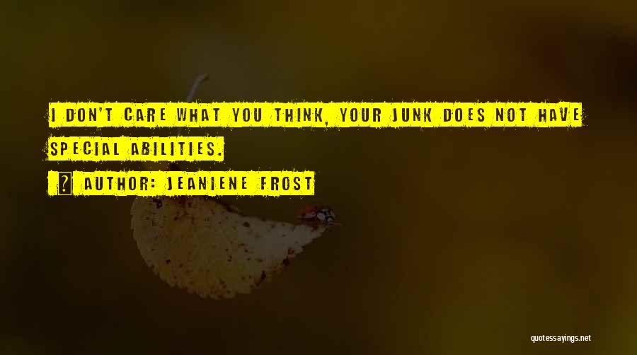 Jeaniene Frost Quotes: I Don't Care What You Think, Your Junk Does Not Have Special Abilities.