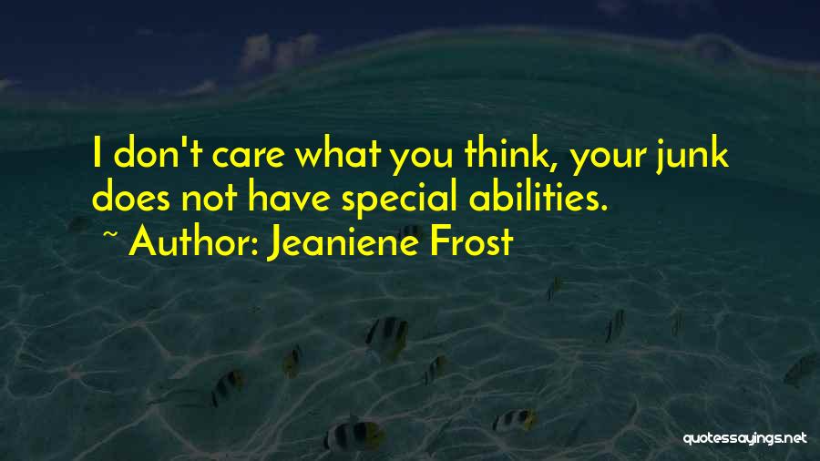 Jeaniene Frost Quotes: I Don't Care What You Think, Your Junk Does Not Have Special Abilities.