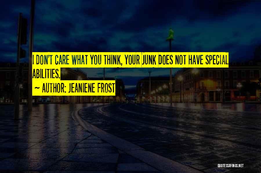 Jeaniene Frost Quotes: I Don't Care What You Think, Your Junk Does Not Have Special Abilities.