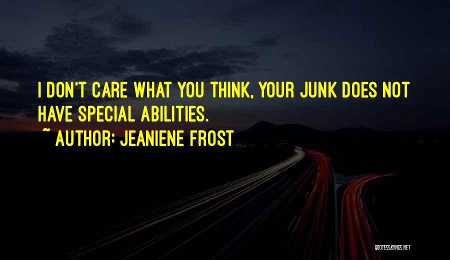 Jeaniene Frost Quotes: I Don't Care What You Think, Your Junk Does Not Have Special Abilities.