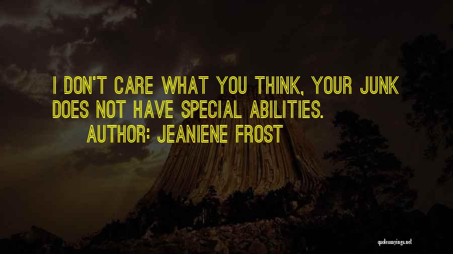 Jeaniene Frost Quotes: I Don't Care What You Think, Your Junk Does Not Have Special Abilities.