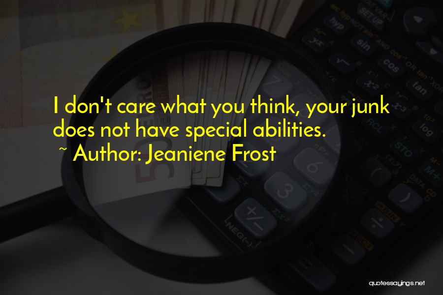 Jeaniene Frost Quotes: I Don't Care What You Think, Your Junk Does Not Have Special Abilities.