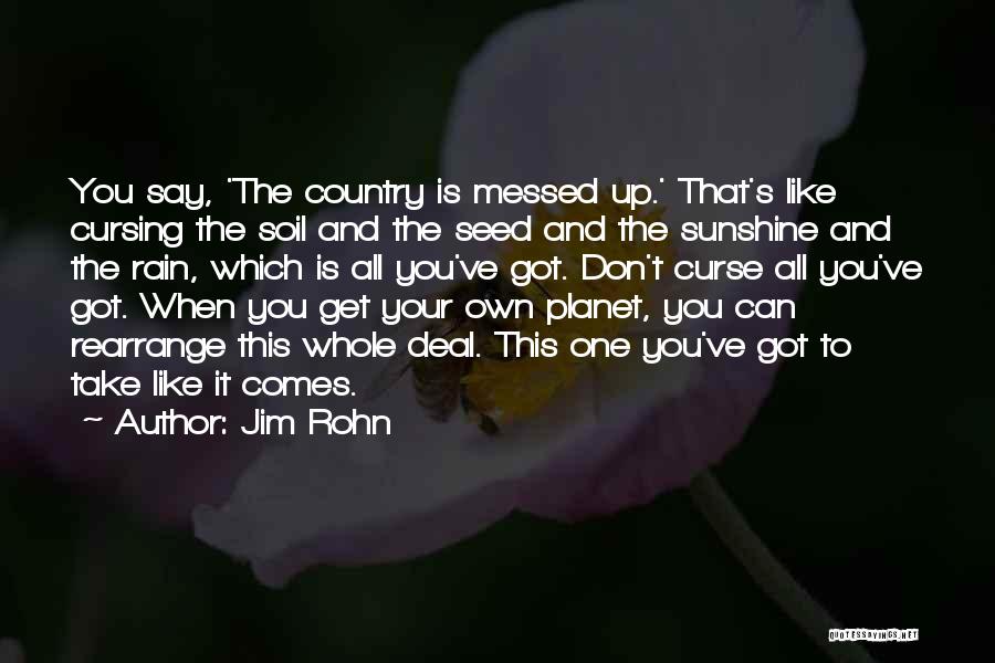 Jim Rohn Quotes: You Say, 'the Country Is Messed Up.' That's Like Cursing The Soil And The Seed And The Sunshine And The