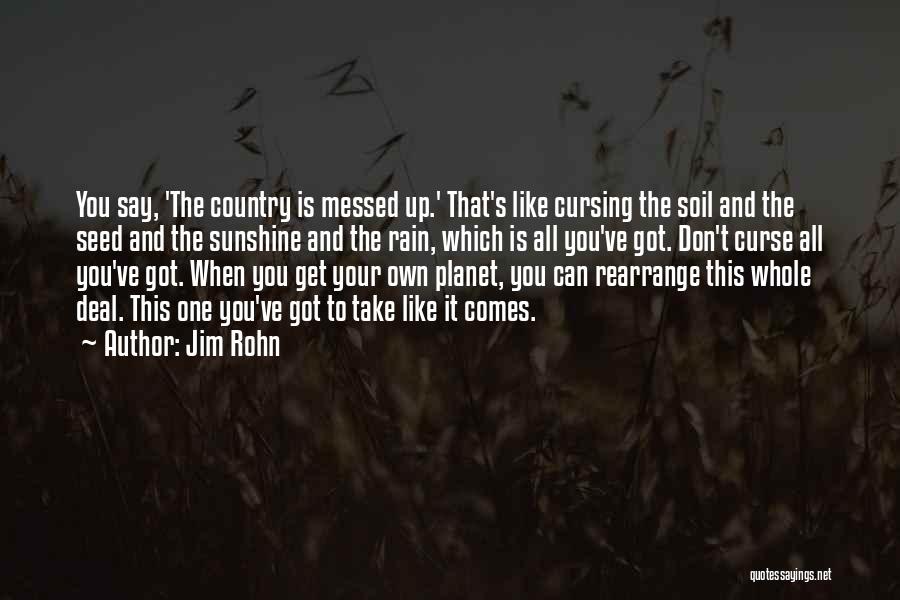 Jim Rohn Quotes: You Say, 'the Country Is Messed Up.' That's Like Cursing The Soil And The Seed And The Sunshine And The